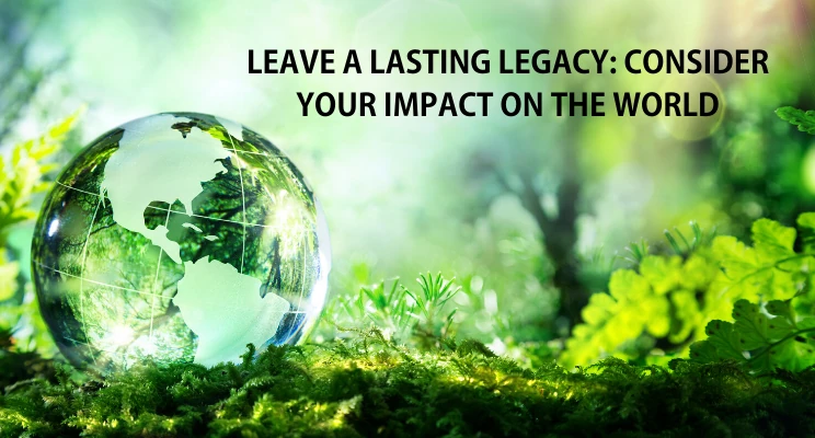 Glass globe resting on moss, with the text Leave a Lasting Legacy: Consider Your Impact on the World